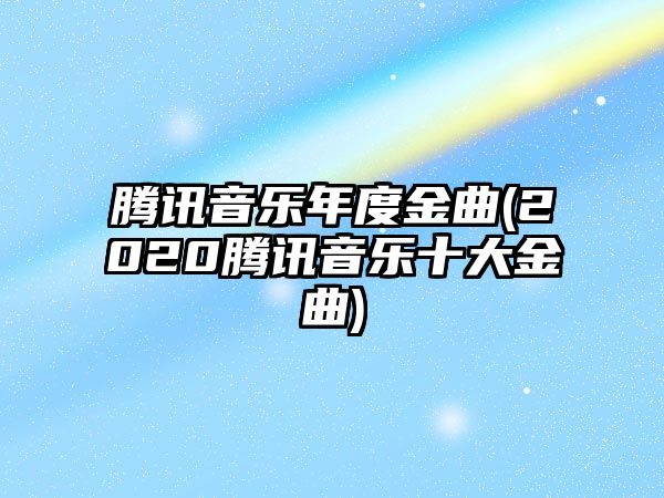 騰訊音樂(lè )年度金曲(2020騰訊音樂(lè )十大金曲)