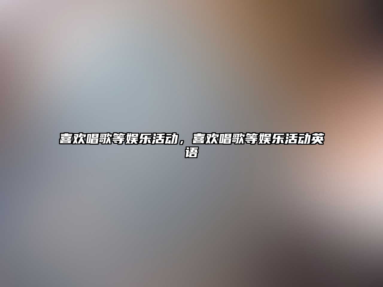 喜歡唱歌等娛樂(lè )活動(dòng)，喜歡唱歌等娛樂(lè )活動(dòng)英語(yǔ)