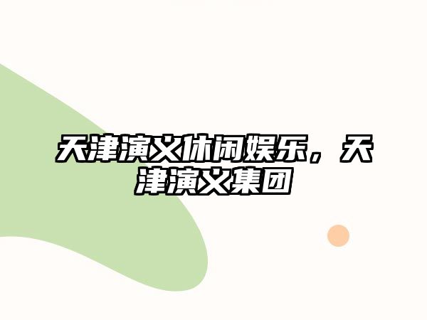 天津演義休閑娛樂(lè )，天津演義集團