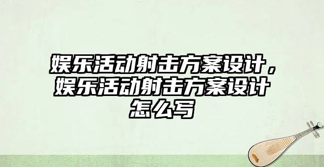 娛樂(lè )活動(dòng)射擊方案設計，娛樂(lè )活動(dòng)射擊方案設計怎么寫(xiě)