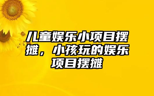 兒童娛樂(lè )小項目擺攤，小孩玩的娛樂(lè )項目擺攤