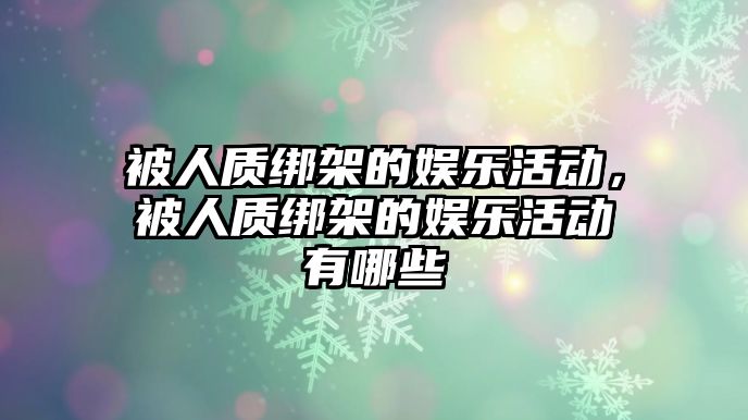 被人質(zhì)綁架的娛樂(lè )活動(dòng)，被人質(zhì)綁架的娛樂(lè )活動(dòng)有哪些