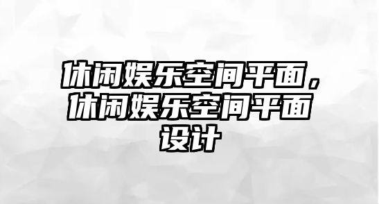 休閑娛樂(lè )空間平面，休閑娛樂(lè )空間平面設計