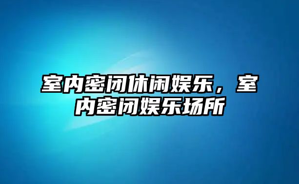 室內密閉休閑娛樂(lè )，室內密閉娛樂(lè )場(chǎng)所