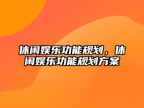 休閑娛樂(lè )功能規劃，休閑娛樂(lè )功能規劃方案