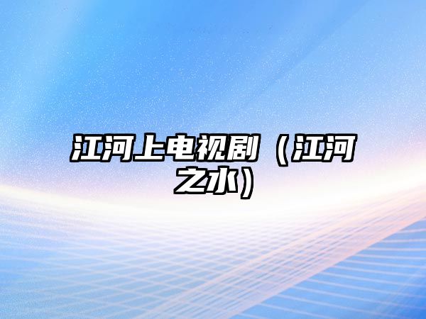 江河上電視?。ń又?/>
											</i>
											<h3>江河上電視?。ń又?/h3>
											<p class=