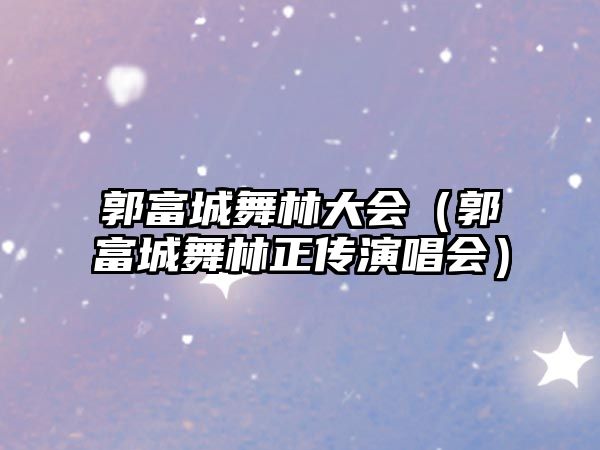 郭富城舞林大會(huì )（郭富城舞林正傳演唱會(huì )）