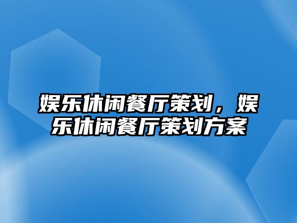 娛樂(lè )休閑餐廳策劃，娛樂(lè )休閑餐廳策劃方案