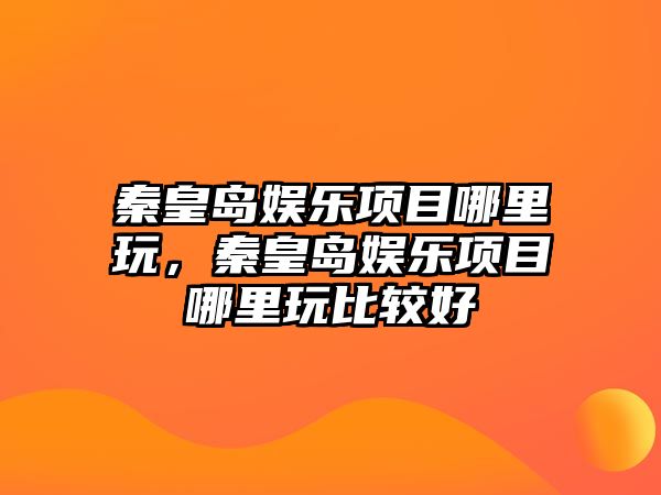 秦皇島娛樂(lè )項目哪里玩，秦皇島娛樂(lè )項目哪里玩比較好