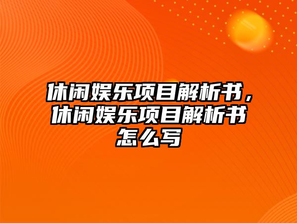 休閑娛樂(lè )項目解析書(shū)，休閑娛樂(lè )項目解析書(shū)怎么寫(xiě)