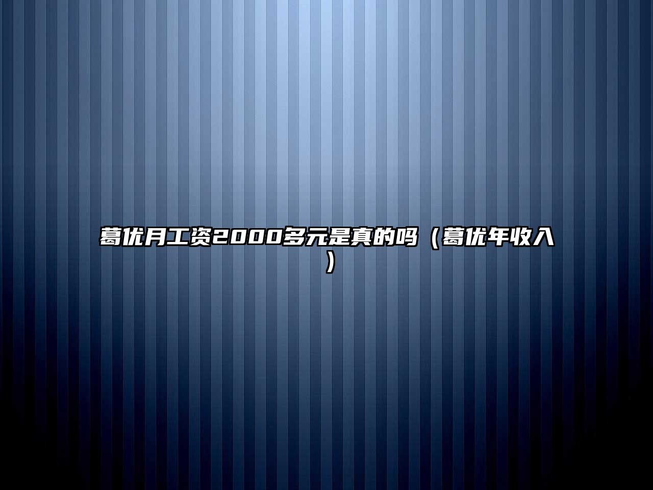 葛優(yōu)月工資2000多元是真的嗎（葛優(yōu)年收入）