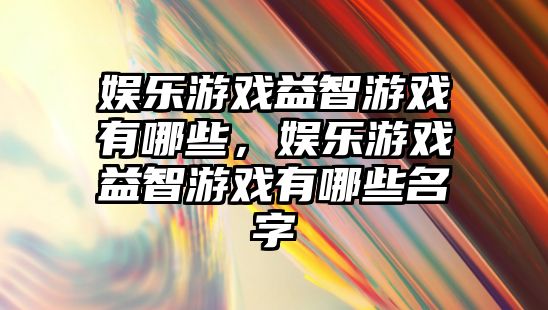 娛樂(lè )游戲益智游戲有哪些，娛樂(lè )游戲益智游戲有哪些名字