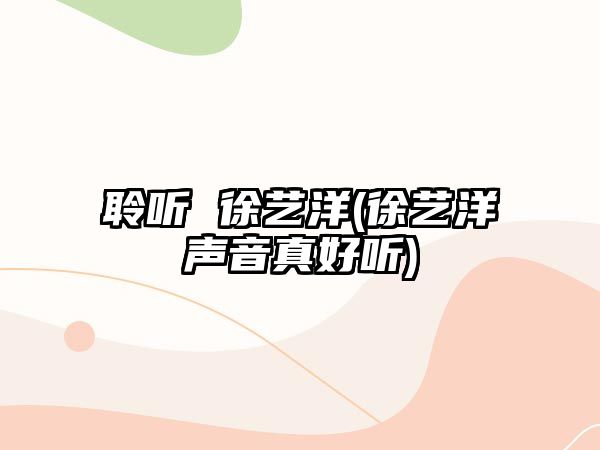 聆聽(tīng) 徐藝洋(徐藝洋聲音真好聽(tīng))