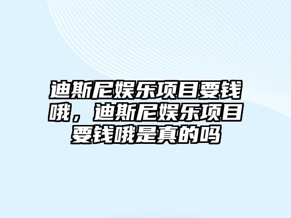 迪斯尼娛樂(lè )項目要錢(qián)哦，迪斯尼娛樂(lè )項目要錢(qián)哦是真的嗎