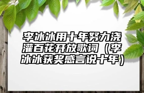 李冰冰用十年努力澆灌百花開(kāi)放歌詞（李冰冰獲獎感言說(shuō)十年）