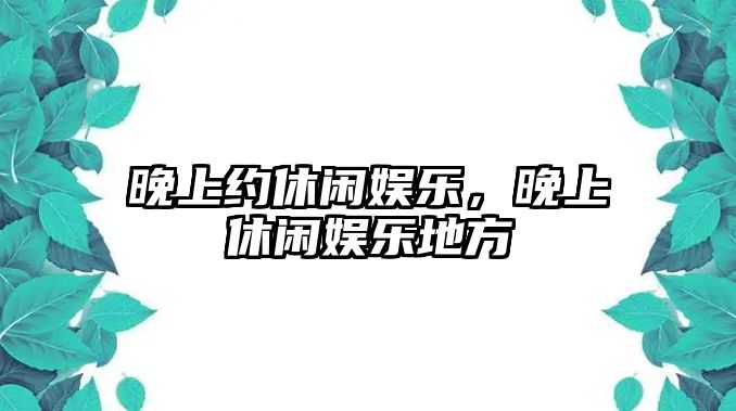 晚上約休閑娛樂(lè )，晚上休閑娛樂(lè )地方