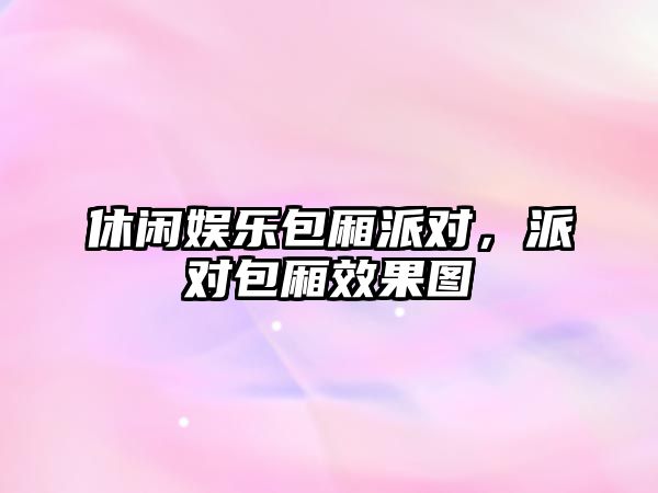 休閑娛樂(lè )包廂派對，派對包廂效果圖