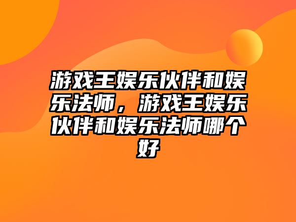 游戲王娛樂(lè )伙伴和娛樂(lè )法師，游戲王娛樂(lè )伙伴和娛樂(lè )法師哪個(gè)好