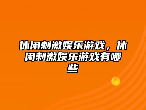 休閑刺激娛樂(lè )游戲，休閑刺激娛樂(lè )游戲有哪些