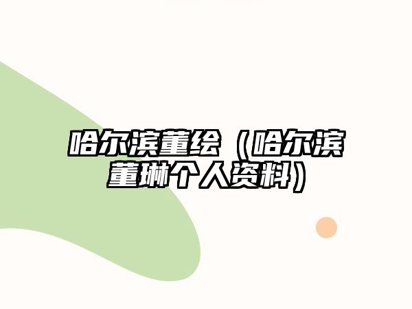 哈爾濱董繪（哈爾濱董琳個(gè)人資料）