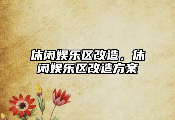 休閑娛樂(lè )區改造，休閑娛樂(lè )區改造方案