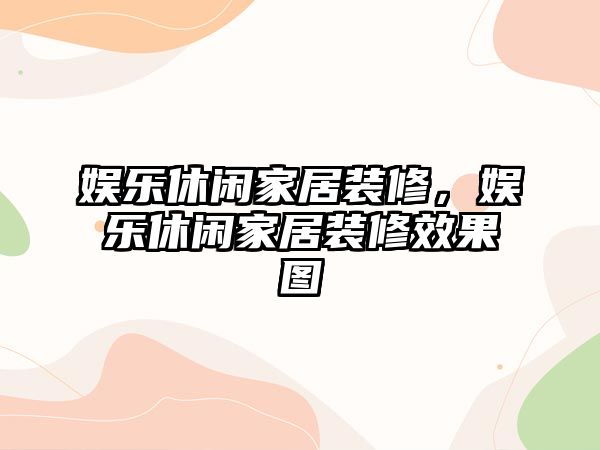 娛樂(lè )休閑家居裝修，娛樂(lè )休閑家居裝修效果圖