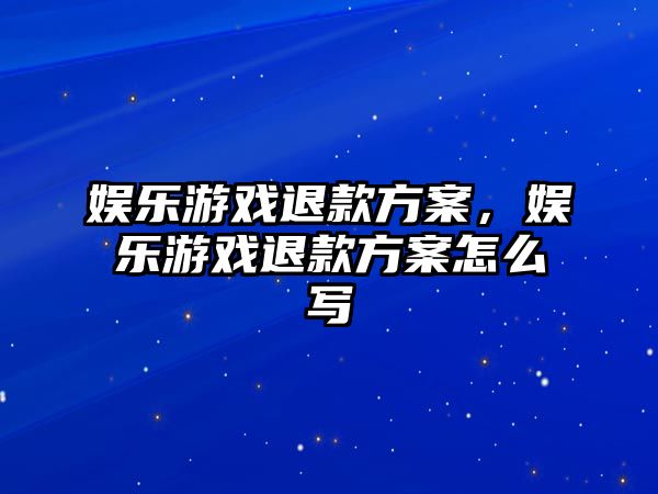 娛樂(lè )游戲退款方案，娛樂(lè )游戲退款方案怎么寫(xiě)