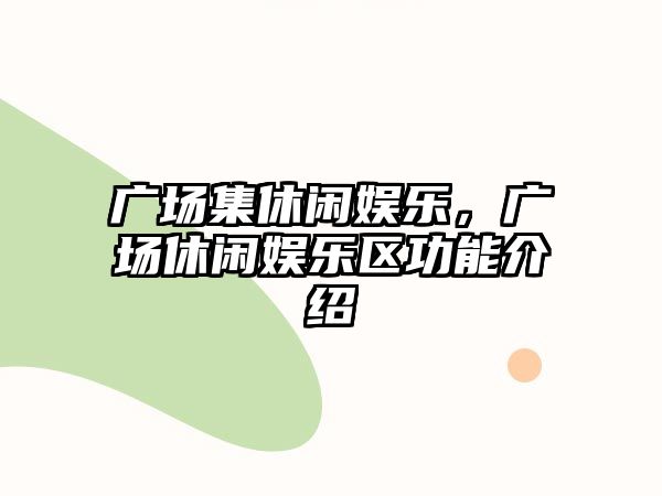 廣場(chǎng)集休閑娛樂(lè )，廣場(chǎng)休閑娛樂(lè )區功能介紹