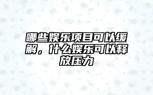 哪些娛樂(lè )項目可以緩解，什么娛樂(lè )可以釋放壓力