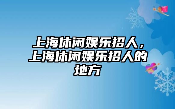 上海休閑娛樂(lè )招人，上海休閑娛樂(lè )招人的地方