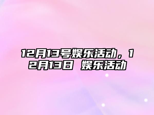 12月13號娛樂(lè )活動(dòng)，12月13日 娛樂(lè )活動(dòng)