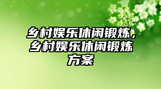 鄉村娛樂(lè )休閑鍛煉，鄉村娛樂(lè )休閑鍛煉方案