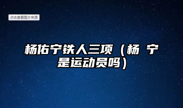 楊佑寧鐵人三項（楊祐寧是運動(dòng)員嗎）