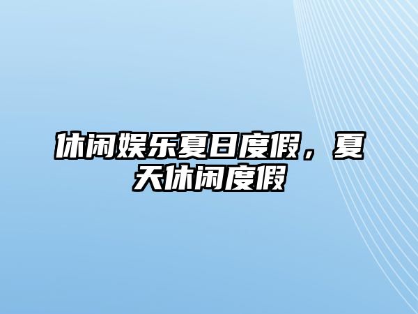 休閑娛樂(lè )夏日度假，夏天休閑度假