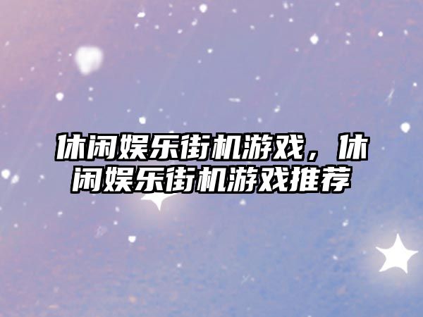 休閑娛樂(lè )街機游戲，休閑娛樂(lè )街機游戲推薦