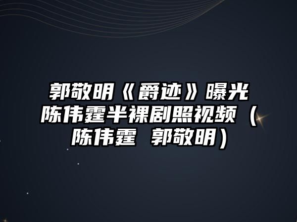 郭敬明《爵跡》曝光陳偉霆半裸劇照視頻（陳偉霆 郭敬明）