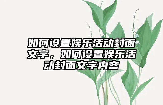 如何設置娛樂(lè )活動(dòng)封面文字，如何設置娛樂(lè )活動(dòng)封面文字內容