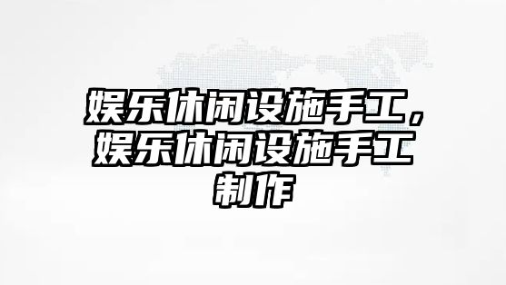 娛樂(lè )休閑設施手工，娛樂(lè )休閑設施手工制作