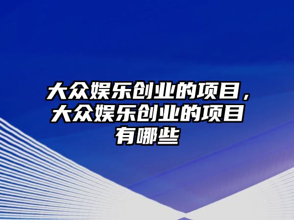 大眾娛樂(lè )創(chuàng  )業(yè)的項目，大眾娛樂(lè )創(chuàng  )業(yè)的項目有哪些