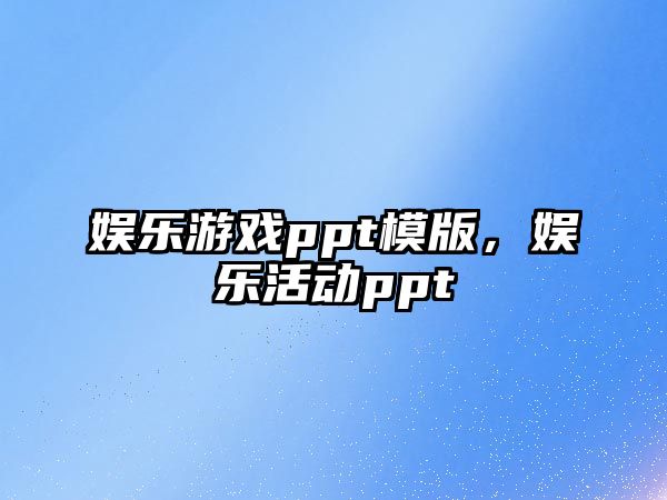 娛樂(lè )游戲ppt模版，娛樂(lè )活動(dòng)ppt