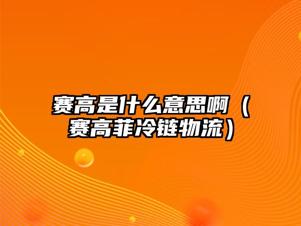 賽高是什么意思?。ㄙ惛叻评滏溛锪鳎? class=