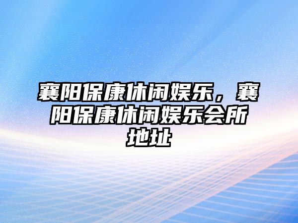 襄陽(yáng)?？敌蓍e娛樂(lè )，襄陽(yáng)?？敌蓍e娛樂(lè )會(huì )所地址