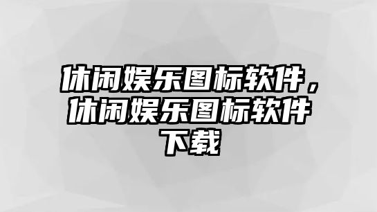 休閑娛樂(lè )圖標軟件，休閑娛樂(lè )圖標軟件下載