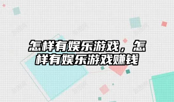 怎樣有娛樂(lè )游戲，怎樣有娛樂(lè )游戲賺錢(qián)