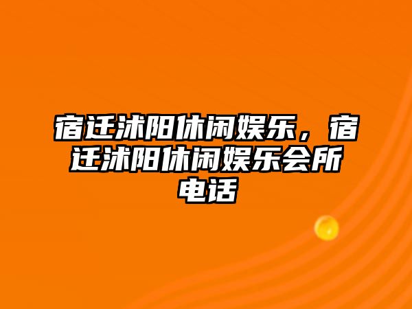 宿遷沭陽(yáng)休閑娛樂(lè )，宿遷沭陽(yáng)休閑娛樂(lè )會(huì )所電話(huà)