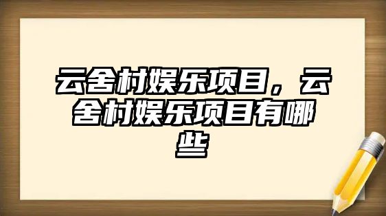 云舍村娛樂(lè )項目，云舍村娛樂(lè )項目有哪些