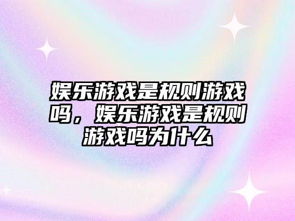 娛樂(lè )游戲是規則游戲嗎，娛樂(lè )游戲是規則游戲嗎為什么