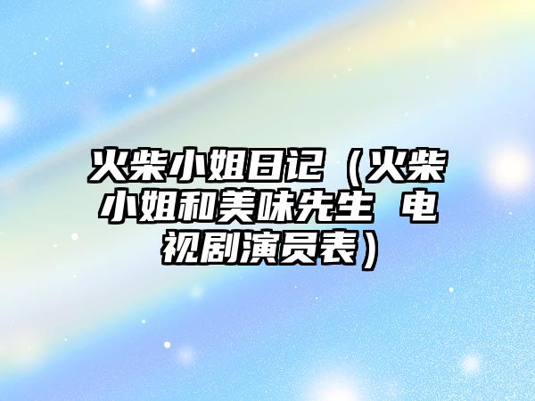 火柴小姐日記（火柴小姐和美味先生 電視劇演員表）