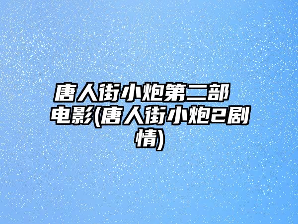 唐人街小炮第二部 電影(唐人街小炮2劇情)