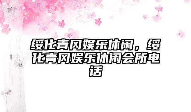 綏化青岡娛樂(lè )休閑，綏化青岡娛樂(lè )休閑會(huì )所電話(huà)